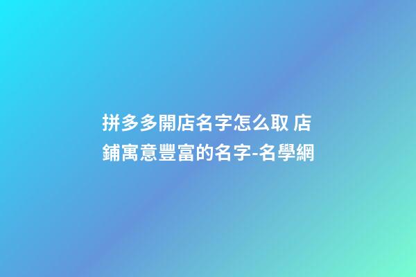 拼多多開店名字怎么取 店鋪寓意豐富的名字-名學網-第1張-店鋪起名-玄機派